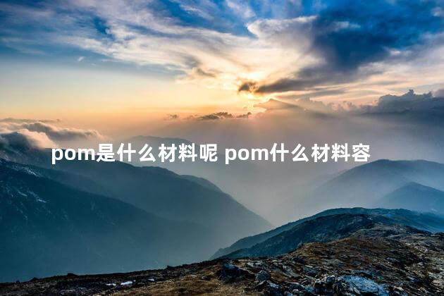 pom是什么材料呢 pom什么材料容易爆裂吗